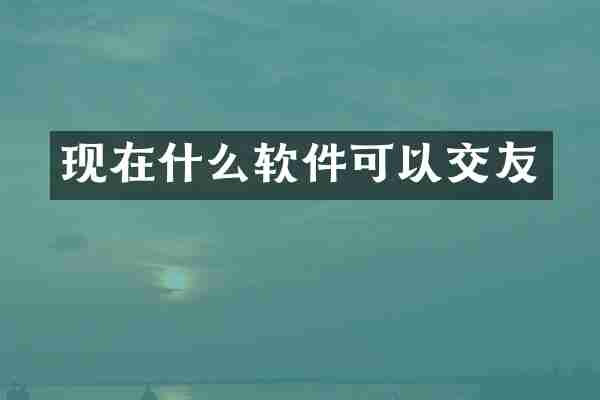 现在什么软件可以交友