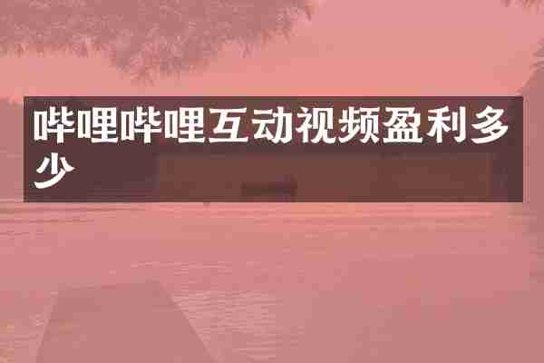 哔哩哔哩互动视频盈利多少