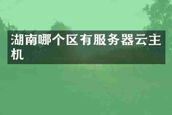 湖南哪个区有服务器云主机