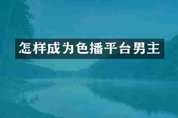怎样成为色播平台男主