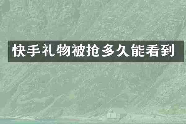 快手礼物被抢多久能看到
