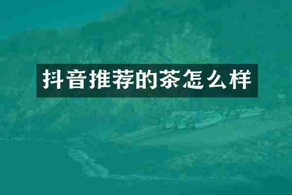 抖音推荐的茶怎么样