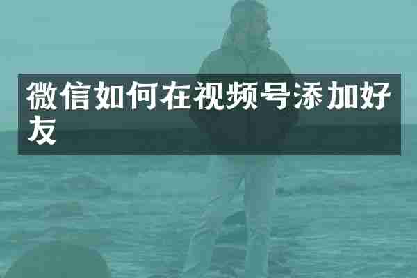 微信如何在视频号添加好友