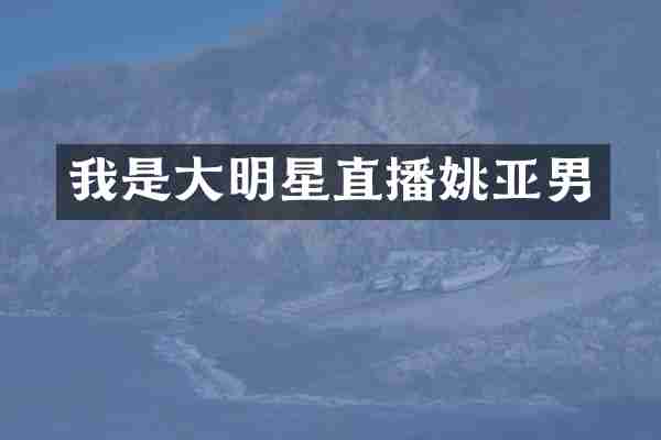 我是大明星直播姚亚男