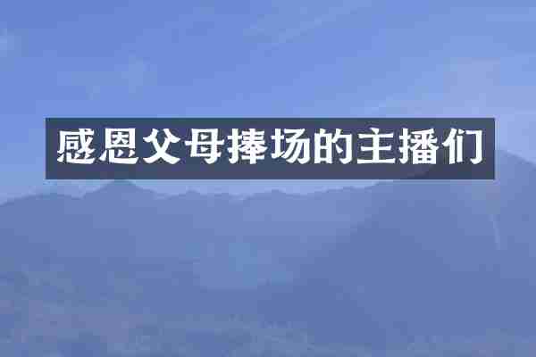 感恩父母捧场的主播们