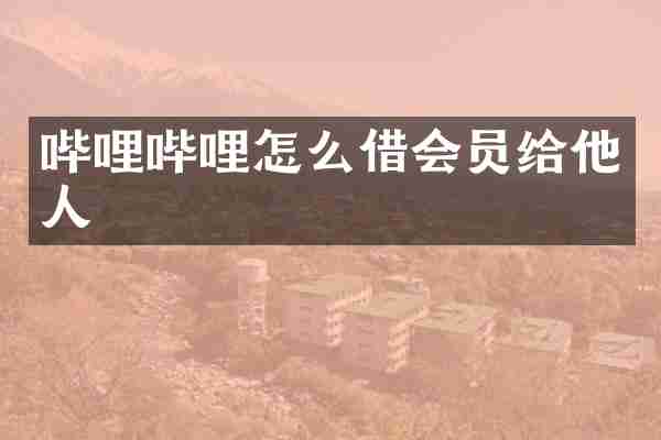 哔哩哔哩怎么借会员给他人