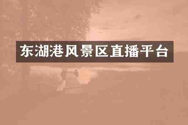 东湖港风景区直播平台