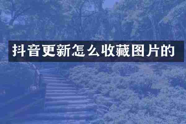 抖音更新怎么收藏图片的
