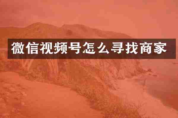 微信视频号怎么寻找商家