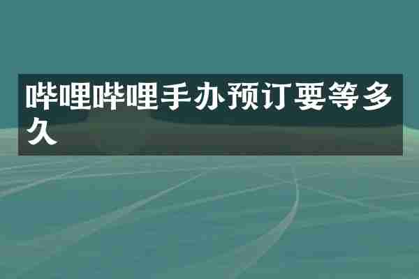哔哩哔哩手办预订要等多久