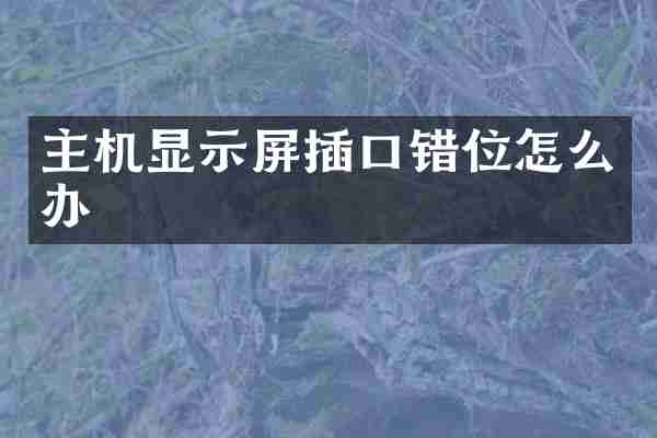 主机显示屏插口错位怎么办