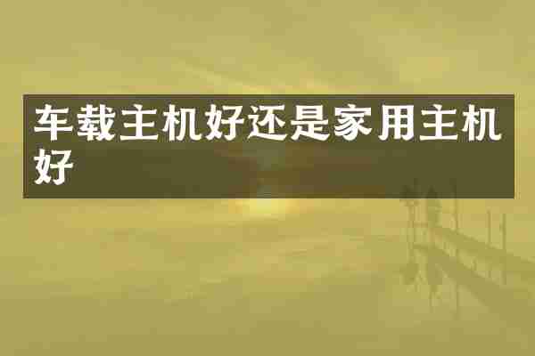 车载主机好还是家用主机好