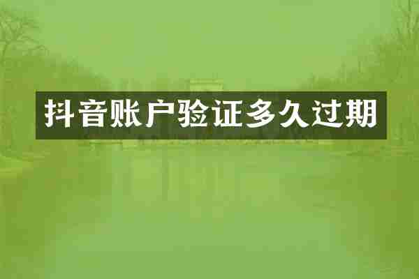 抖音账户验证多久过期