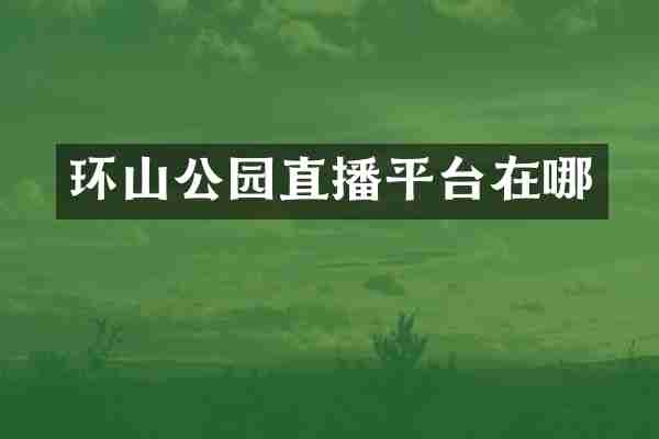 环山公园直播平台在哪