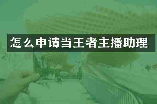 怎么申请当王者主播助理