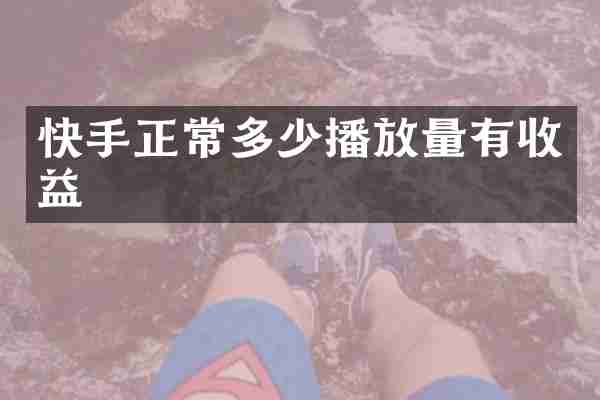快手正常多少播放量有收益