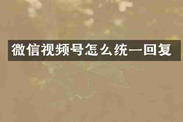 微信视频号怎么统一回复
