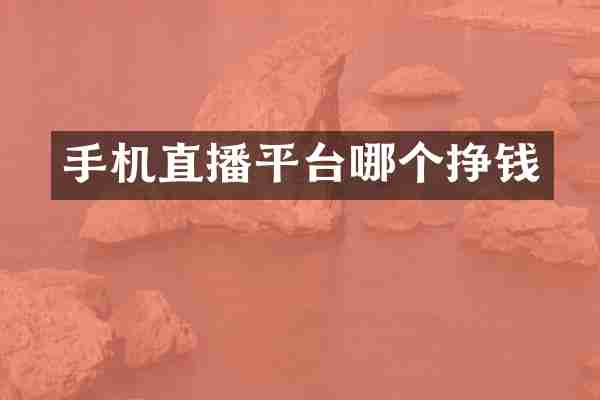 手机直播平台哪个挣钱