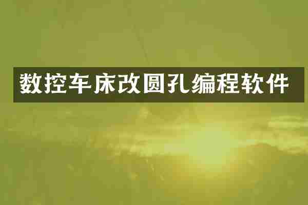数控车床改圆孔编程软件
