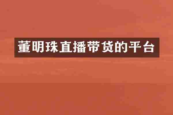 董明珠直播带货的平台