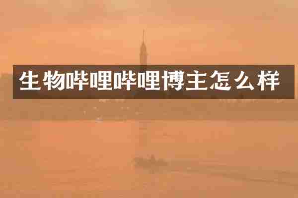 生物哔哩哔哩博主怎么样