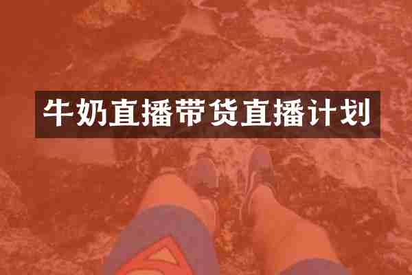 牛奶直播带货直播计划