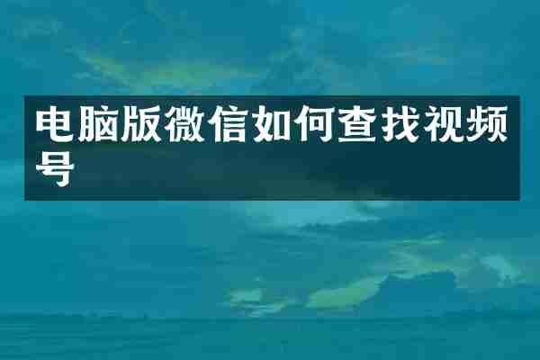 电脑版微信如何查找视频号