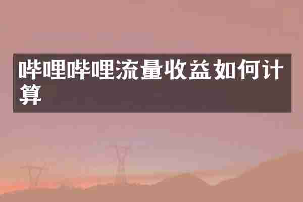 哔哩哔哩流量收益如何计算