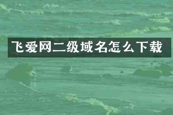 飞爱网二级域名怎么下载