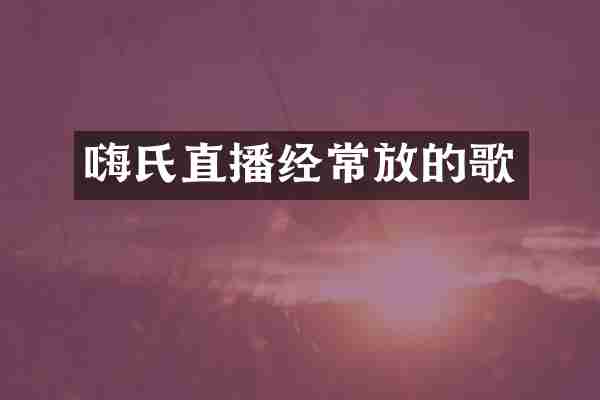 嗨氏直播经常放的歌