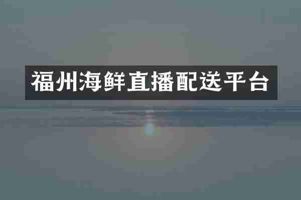 福州海鲜直播配送平台