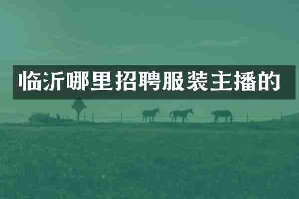 临沂哪里招聘服装主播的