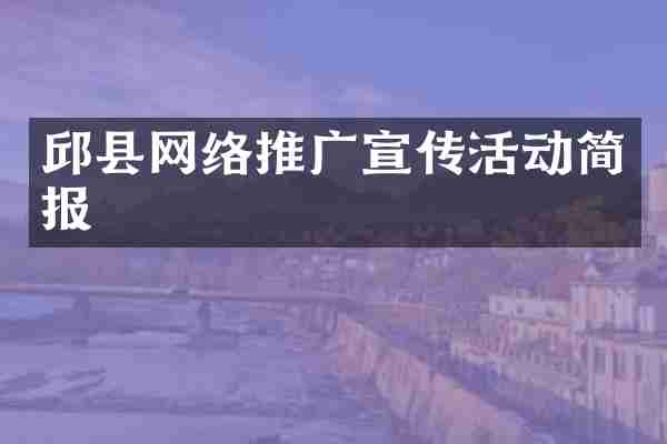 邱县网络推广宣传活动简报