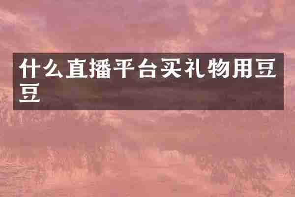 什么直播平台买礼物用豆豆