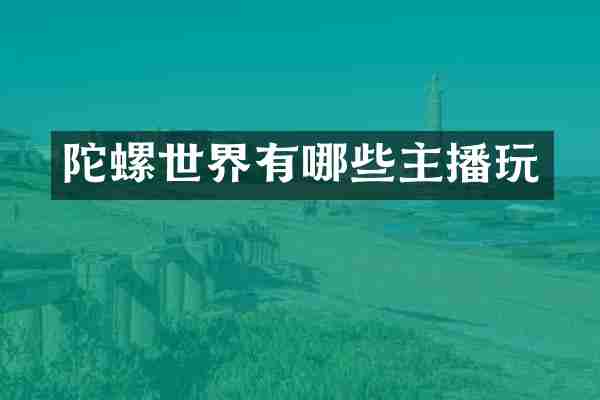 陀螺世界有哪些主播玩