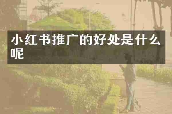 小红书推广的好处是什么呢