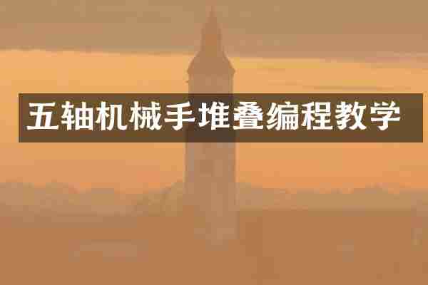 五轴机械手堆叠编程教学