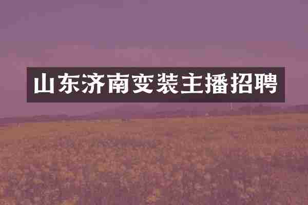 山东济南变装主播招聘