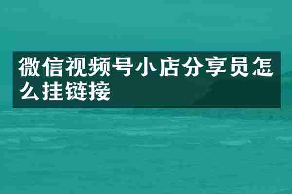 微信视频号小店分享员怎么挂链接