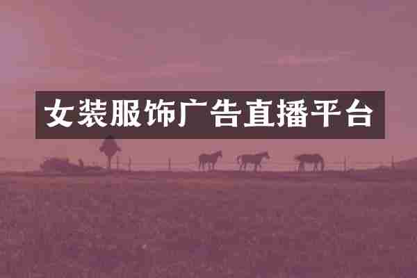 女装服饰广告直播平台