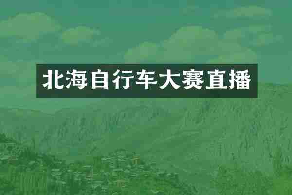 北海自行车大赛直播