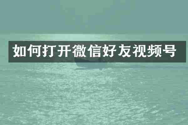 如何打开微信好友视频号