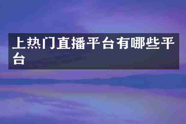 上热门直播平台有哪些平台