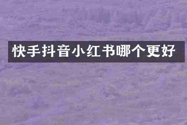 快手抖音小红书哪个更好