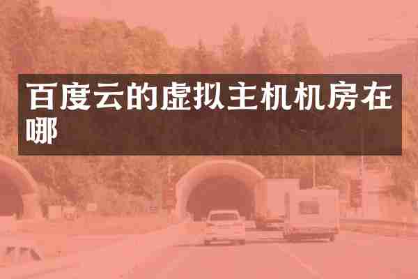百度云的虚拟主机机房在哪