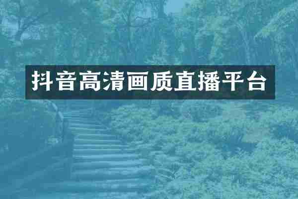 抖音高清画质直播平台