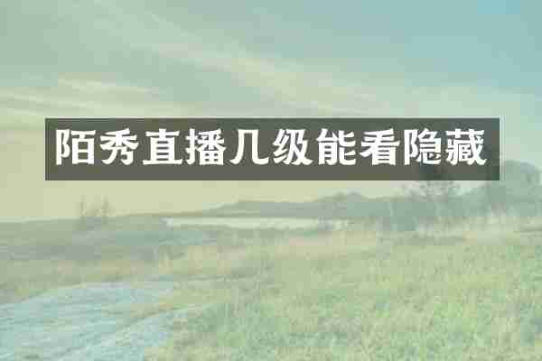 陌秀直播几级能看隐藏