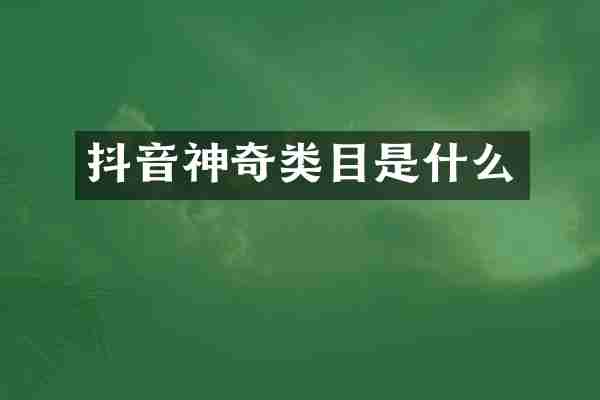 抖音神奇类目是什么