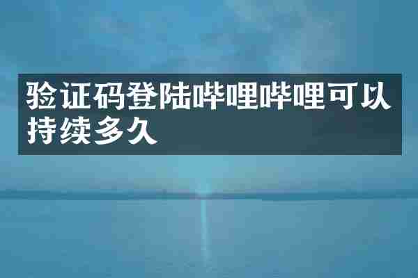验证码登陆哔哩哔哩可以持续多久