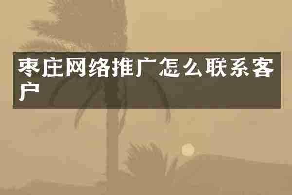 枣庄网络推广怎么联系客户